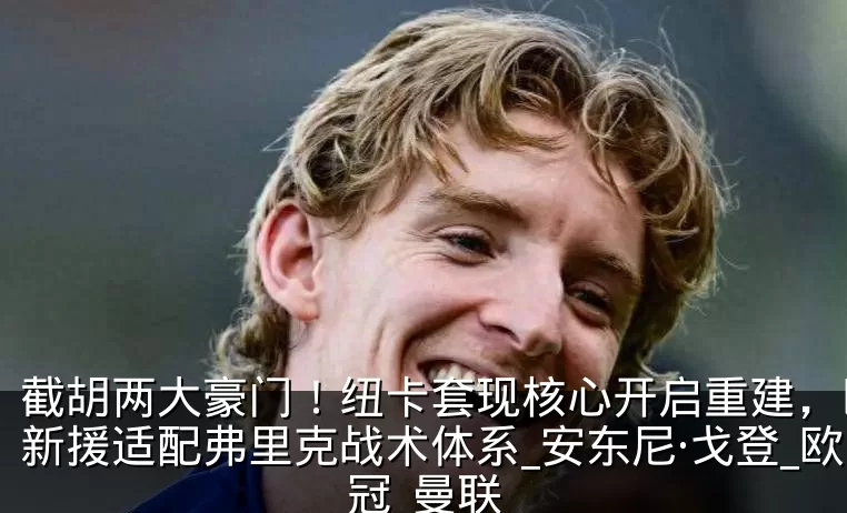 截胡两大豪门!纽卡套现核心开启重建,巴萨新援适配弗里克战术体系_安东尼·戈登_欧冠_曼联